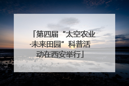 第四届“太空农业·未来田园”科普活动在西安举行