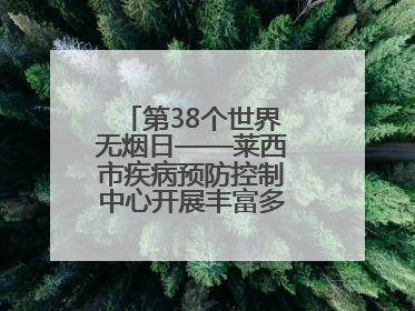 第38个世界无烟日——莱西市疾病预防控制中心开展丰富多彩的宣传活动