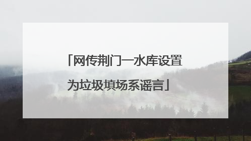 网传荆门一水库设置为垃圾填场系谣言