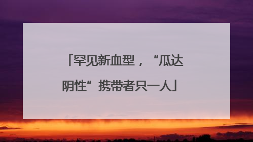 罕见新血型，“瓜达阴性”携带者只一人