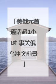 美俄元首通话超1小时 事关俄乌冲突前景