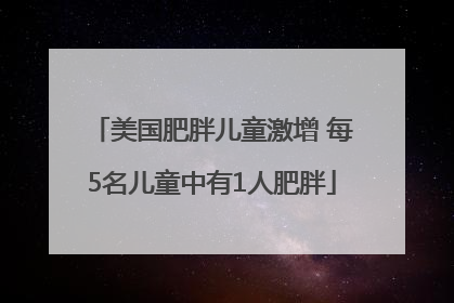 美国肥胖儿童激增 每5名儿童中有1人肥胖