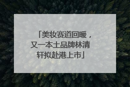 美妆赛道回暖，又一本土品牌林清轩拟赴港上市