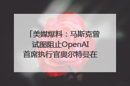 美媒爆料：马斯克曾试图阻止OpenAI首席执行官奥尔特曼在中东的AI交易