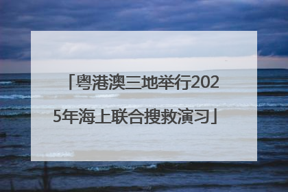 粤港澳三地举行2025年海上联合搜救演习
