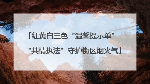 红黄白三色“温馨提示单” “共情执法”守护街区烟火气