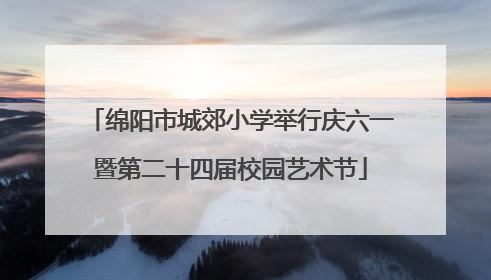 绵阳市城郊小学举行庆六一暨第二十四届校园艺术节
