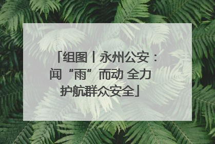 组图丨永州公安：闻“雨”而动 全力护航群众安全