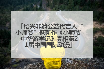 绍兴非遗公益代言人“小师爷”携新作《小师爷·中华游学记》亮相第21届中国国际动漫