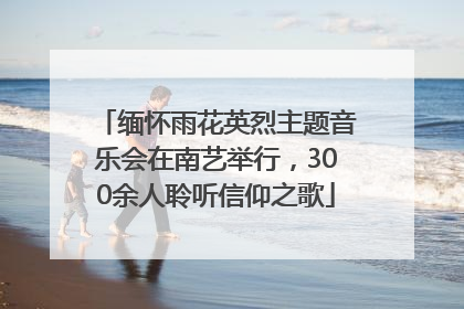 缅怀雨花英烈主题音乐会在南艺举行，300余人聆听信仰之歌