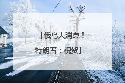 俄乌大消息！特朗普：祝贺