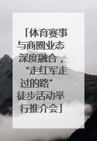 体育赛事与商圈业态深度融合，“走红军走过的路” 徒步活动举行推介会