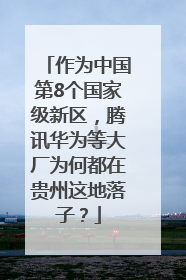 作为中国第8个国家级新区，腾讯华为等大厂为何都在贵州这地落子？