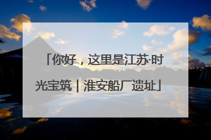 你好，这里是江苏·时光宝筑｜淮安船厂遗址