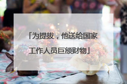 为提拔，他送给国家工作人员巨额财物