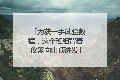 为获一手试验数据，这个班组背着仪器向山顶进发
