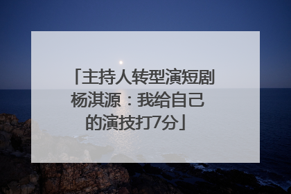 主持人转型演短剧 杨淇源：我给自己的演技打7分
