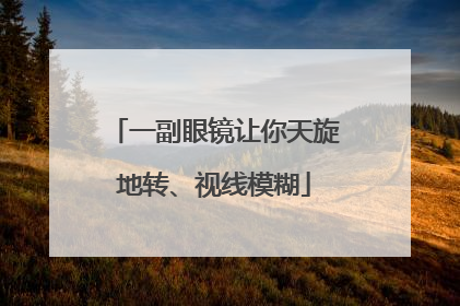 一副眼镜让你天旋地转、视线模糊
