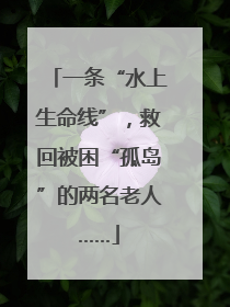一条“水上生命线”，救回被困“孤岛”的两名老人……