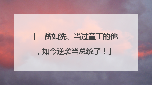 一贫如洗、当过童工的他，如今逆袭当总统了！