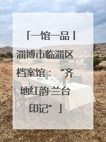 一馆一品丨淄博市临淄区档案馆：“齐地红韵·兰台印记”