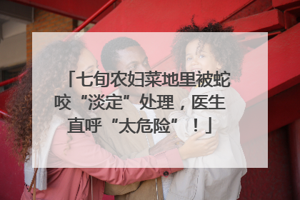 七旬农妇菜地里被蛇咬“淡定”处理，医生直呼“太危险”！