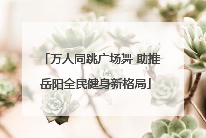 万人同跳广场舞 助推岳阳全民健身新格局