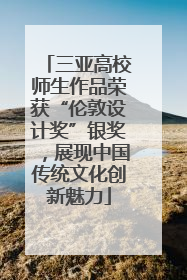 三亚高校师生作品荣获“伦敦设计奖”银奖，展现中国传统文化创新魅力