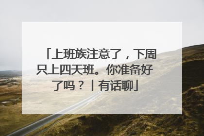 上班族注意了，下周只上四天班。你准备好了吗？丨有话聊