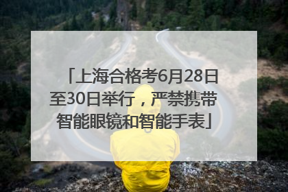 上海合格考6月28日至30日举行，严禁携带智能眼镜和智能手表