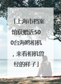 上海市档案馆获赠近500台海鸥相机，来看相机曾经的样子