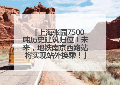 上海张园7500吨历史建筑归位！未来，地铁南京西路站将实现站外换乘！