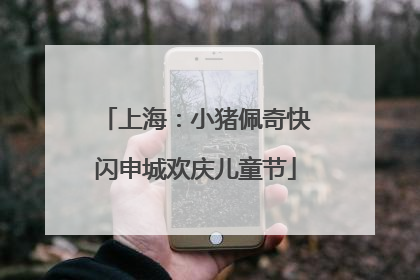上海：小猪佩奇快闪申城欢庆儿童节