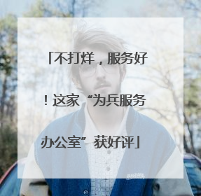不打烊，服务好！这家“为兵服务办公室”获好评
