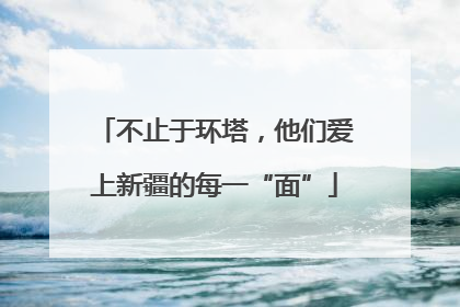 不止于环塔，他们爱上新疆的每一“面”