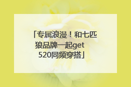 专属浪漫！和七匹狼品牌一起get 520同频穿搭