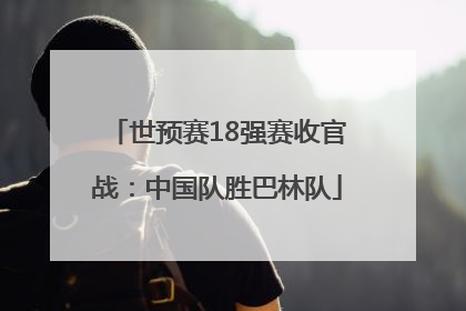 世预赛18强赛收官战：中国队胜巴林队