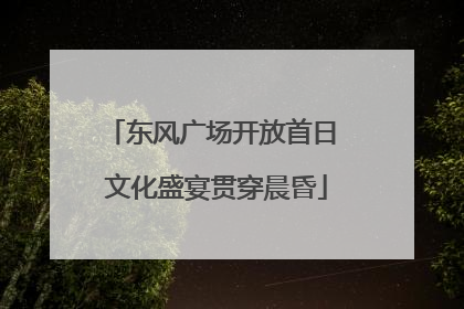 东风广场开放首日 文化盛宴贯穿晨昏