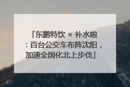 东鹏特饮 × 补水啦：百台公交车布阵沈阳，加速全国化北上步伐