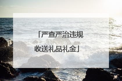严查严治违规收送礼品礼金