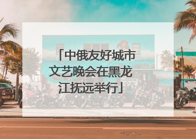 中俄友好城市文艺晚会在黑龙江抚远举行