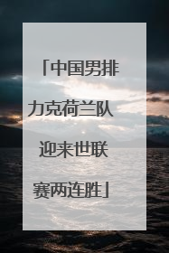 中国男排力克荷兰队 迎来世联赛两连胜