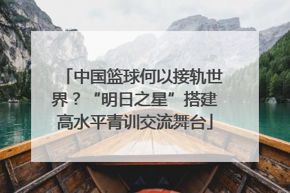 中国篮球何以接轨世界？“明日之星”搭建高水平青训交流舞台