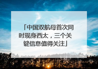 中国双航母首次同时现身西太，三个关键信息值得关注