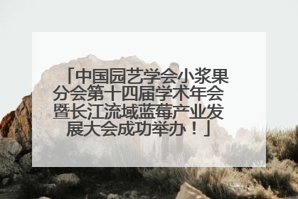 中国园艺学会小浆果分会第十四届学术年会暨长江流域蓝莓产业发展大会成功举办！
