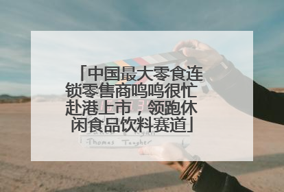 中国最大零食连锁零售商鸣鸣很忙赴港上市，领跑休闲食品饮料赛道