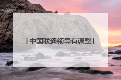 中国联通领导有调整