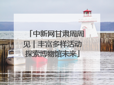 中新网甘肃周周见｜丰富多样活动探索博物馆未来