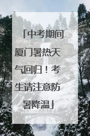 中考期间厦门暑热天气回归！考生请注意防暑降温