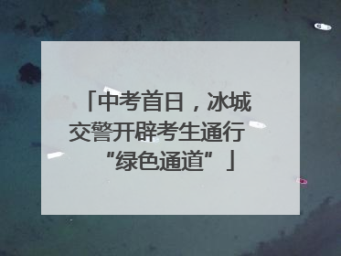 中考首日，冰城交警开辟考生通行“绿色通道”